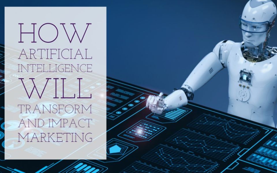 Artificial Intelligence will transform and impact marketing
