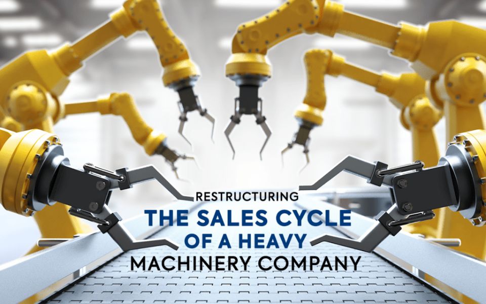 Case Study: Restructuring The Sales Cycle Of A Heavy Machinery Company